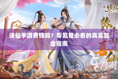 诛仙手游费钱吗？零氪党必看的真实氪金指南