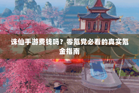 诛仙手游费钱吗？零氪党必看的真实氪金指南