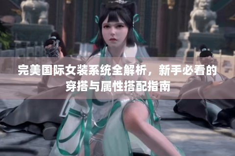完美国际女装系统全解析，新手必看的穿搭与属性搭配指南