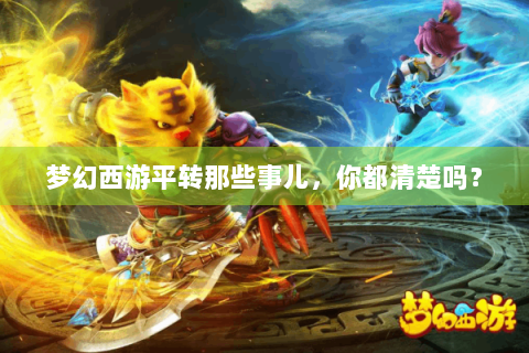 梦幻西游平转那些事儿，你都清楚吗？