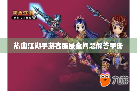 热血江湖手游客服最全问题解答手册