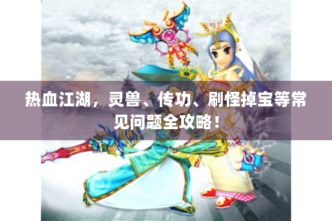 热血江湖，灵兽、传功、刷怪掉宝等常见问题全攻略！