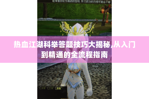 热血江湖科举答题技巧大揭秘,从入门到精通的全流程指南