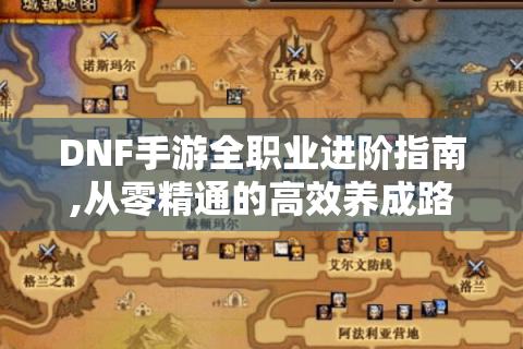 DNF手游全职业进阶指南,从零精通的高效养成路线全揭秘！