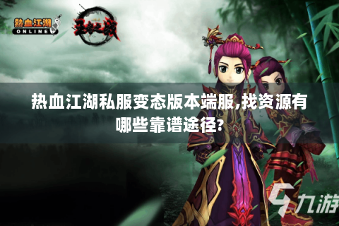 热血江湖私服变态版本端服,找资源有哪些靠谱途径?