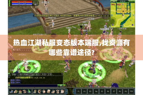 热血江湖私服变态版本端服,找资源有哪些靠谱途径?