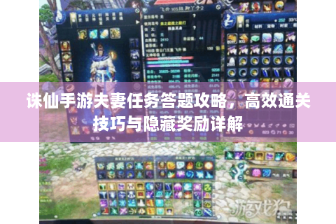 诛仙手游夫妻任务答题攻略，高效通关技巧与隐藏奖励详解