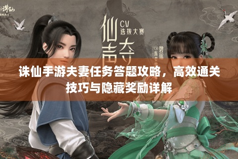 诛仙手游夫妻任务答题攻略，高效通关技巧与隐藏奖励详解