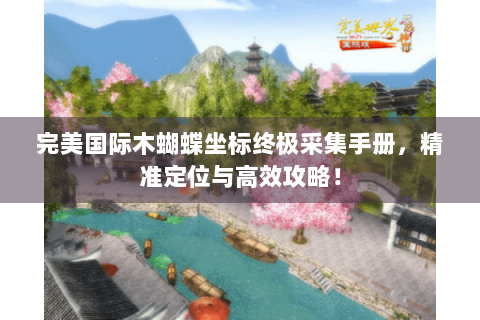 完美国际木蝴蝶坐标终极采集手册，精准定位与高效攻略！