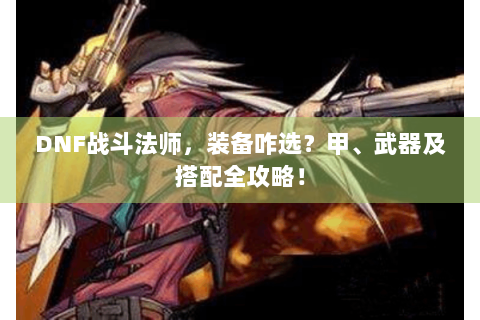 DNF战斗法师，装备咋选？甲、武器及搭配全攻略！