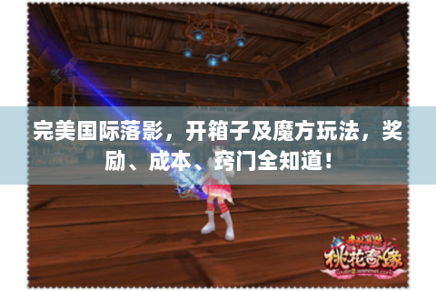 完美国际落影，开箱子及魔方玩法，奖励、成本、窍门全知道！