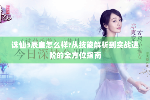 诛仙3辰皇怎么样?从技能解析到实战进阶的全方位指南