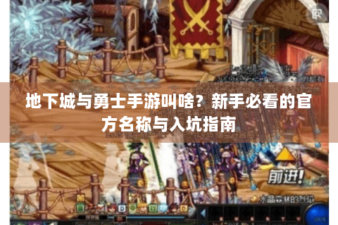 地下城与勇士手游叫啥？新手必看的官方名称与入坑指南