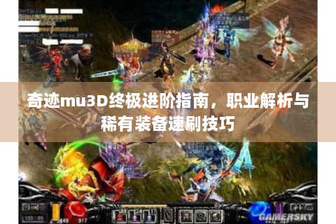 奇迹mu3D终极进阶指南，职业解析与稀有装备速刷技巧