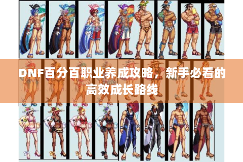 DNF百分百职业养成攻略，新手必看的高效成长路线