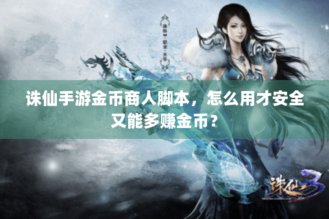 诛仙手游金币商人脚本，怎么用才安全又能多赚金币？