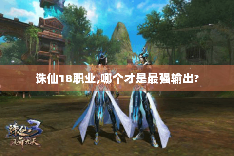 诛仙18职业,哪个才是最强输出?