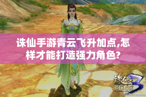 诛仙手游青云飞升加点,怎样才能打造强力角色?