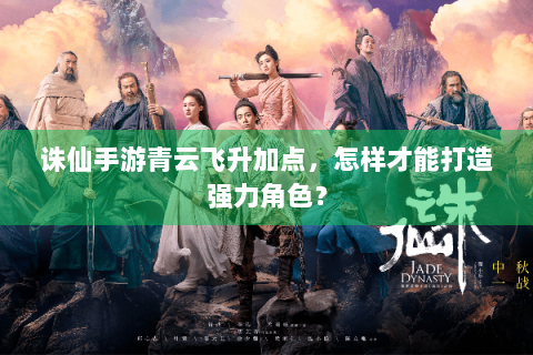 诛仙手游青云飞升加点，怎样才能打造强力角色？