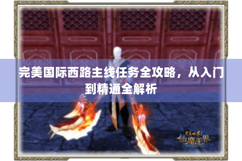 完美国际西路主线任务全攻略，从入门到精通全解析