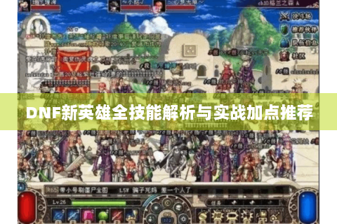DNF新英雄全技能解析与实战加点推荐