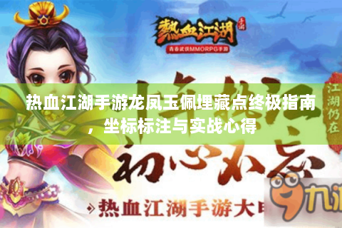 热血江湖手游龙凤玉佩埋藏点终极指南，坐标标注与实战心得
