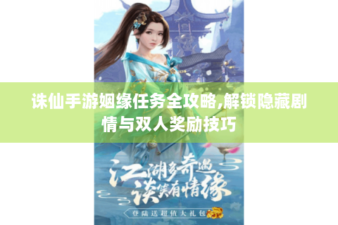 诛仙手游姻缘任务全攻略，解锁隐藏剧情与双人奖励技巧