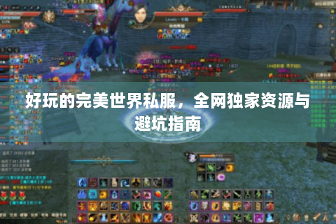 好玩的完美世界私服，全网独家资源与避坑指南