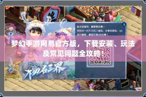 梦幻手游网易官方版，下载安装、玩法及常见问题全攻略！