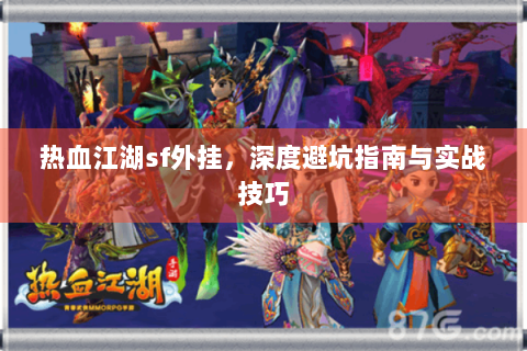 热血江湖sf外挂，深度避坑指南与实战技巧