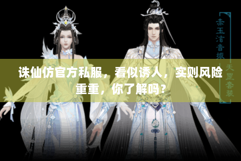 诛仙仿官方私服，看似诱人，实则风险重重，你了解吗？