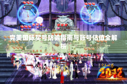 完美国际买号防骗指南与账号估值全解析