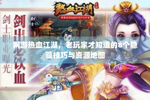 网游热血江湖，老玩家才知道的8个隐藏技巧与资源地图