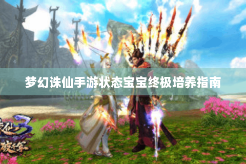 梦幻诛仙手游状态宝宝终极培养指南