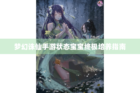 梦幻诛仙手游状态宝宝终极培养指南