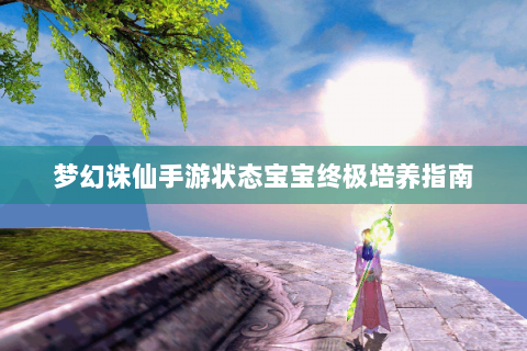 梦幻诛仙手游状态宝宝终极培养指南