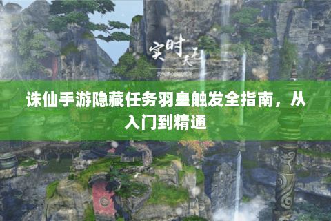 诛仙手游隐藏任务羽皇触发全指南，从入门到精通