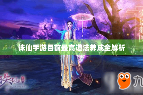 诛仙手游目前最高道法养成全解析