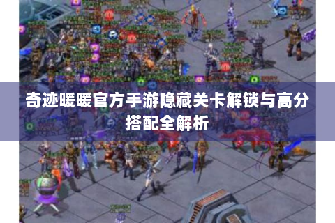 奇迹暖暖官方手游隐藏关卡解锁与高分搭配全解析