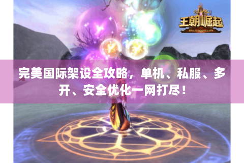 完美国际架设全攻略，单机、私服、多开、安全优化一网打尽！