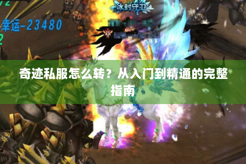 奇迹私服怎么转？从入门到精通的完整指南