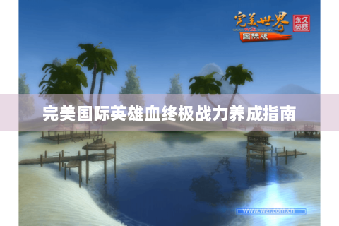 完美国际英雄血终极战力养成指南
