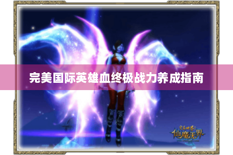完美国际英雄血终极战力养成指南