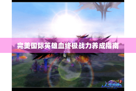 完美国际英雄血终极战力养成指南