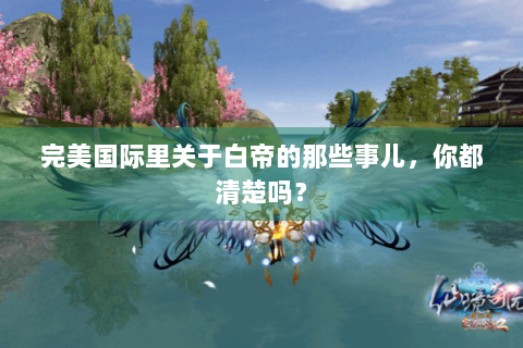 完美国际里关于白帝的那些事儿，你都清楚吗？
