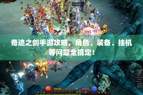 奇迹之剑手游攻略，角色、装备、挂机等问题全搞定！