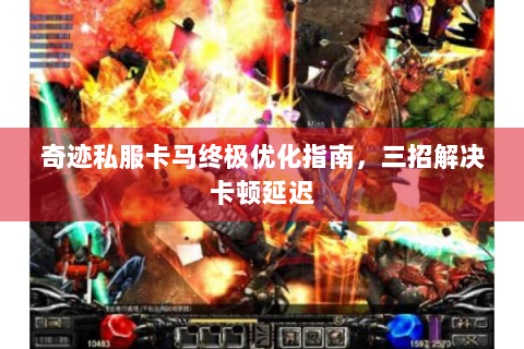 奇迹私服卡马终极优化指南，三招解决卡顿延迟