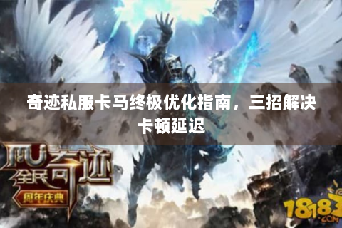 奇迹私服卡马终极优化指南，三招解决卡顿延迟