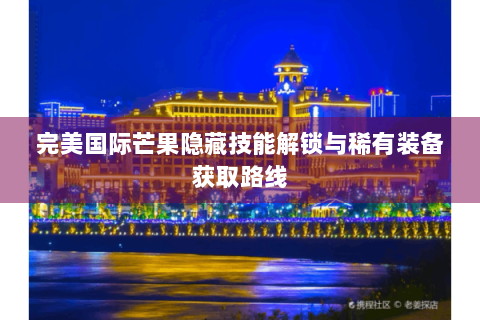 完美国际芒果隐藏技能解锁与稀有装备获取路线