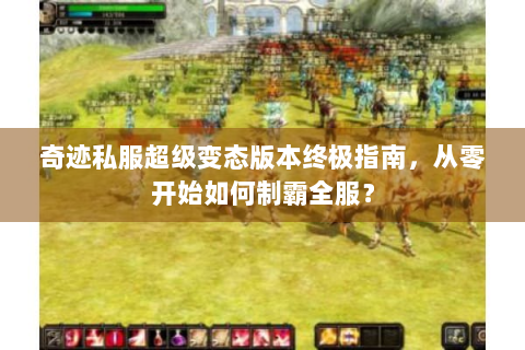 奇迹私服超级变态版本终极指南，从零开始如何制霸全服？